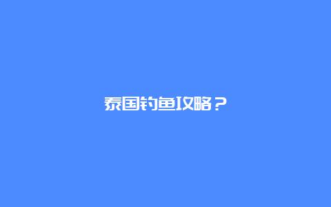 泰国钓鱼攻略？