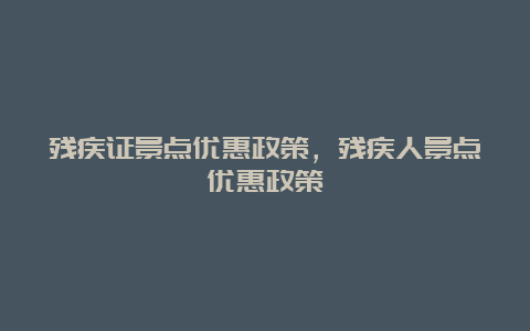 残疾证景点优惠政策，残疾人景点优惠政策