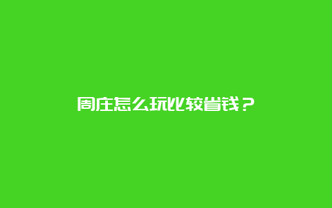 周庄怎么玩比较省钱？