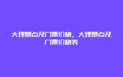 大理景点及门票价格，大理景点及门票价格表