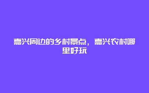 嘉兴周边的乡村景点，嘉兴农村哪里好玩