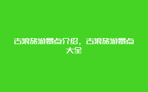 古浪旅游景点介绍，古浪旅游景点大全