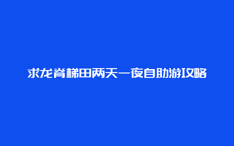 求龙脊梯田两天一夜自助游攻略