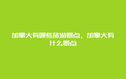 加拿大有哪些旅游景点，加拿大有什么景点