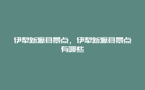 伊犁新源县景点，伊犁新源县景点有哪些