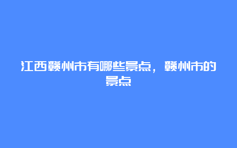 江西赣州市有哪些景点，赣州市的景点