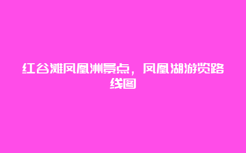 红谷滩凤凰洲景点，凤凰湖游览路线图