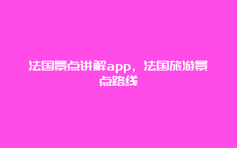 法国景点讲解app，法国旅游景点路线