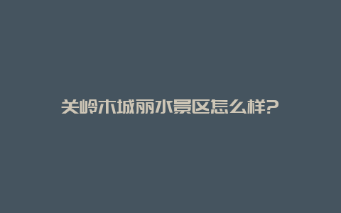 关岭木城丽水景区怎么样?