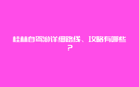 桂林自驾游详细路线、攻略有哪些？