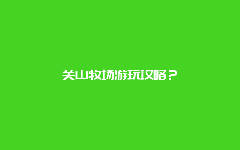 关山牧场游玩攻略？