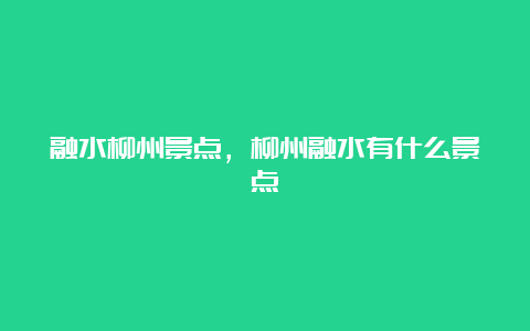 融水柳州景点，柳州融水有什么景点