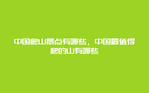 中国爬山景点有哪些，中国最值得爬的山有哪些