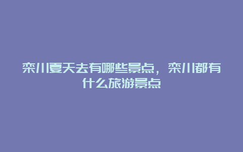 栾川夏天去有哪些景点，栾川都有什么旅游景点