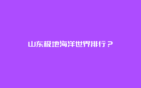 山东极地海洋世界排行？