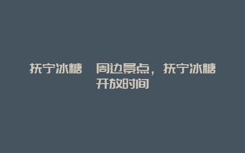 抚宁冰糖峪周边景点，抚宁冰糖峪开放时间