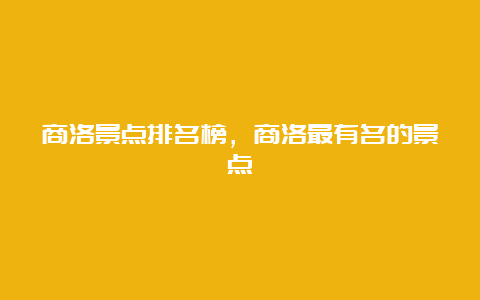 商洛景点排名榜，商洛最有名的景点