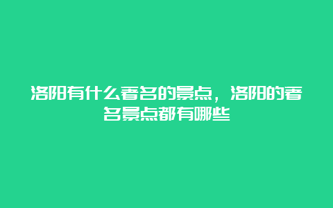 洛阳有什么著名的景点，洛阳的著名景点都有哪些