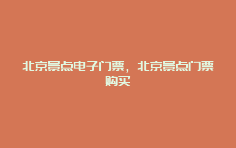 北京景点电子门票，北京景点门票购买