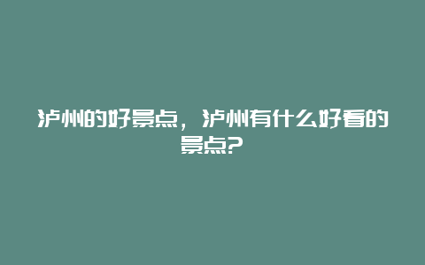 泸州的好景点，泸州有什么好看的景点?