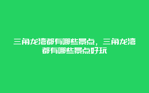 三角龙湾都有哪些景点，三角龙湾都有哪些景点好玩