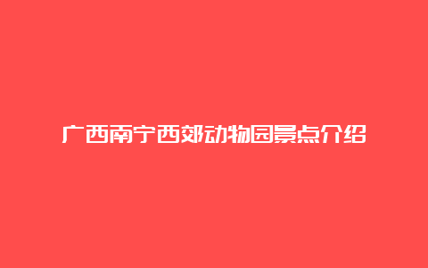 广西南宁西郊动物园景点介绍