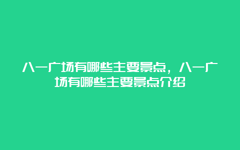 八一广场有哪些主要景点，八一广场有哪些主要景点介绍