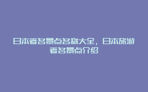 日本著名景点名称大全，日本旅游著名景点介绍