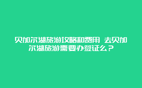 贝加尔湖旅游攻略和费用 去贝加尔湖旅游需要办签证么？