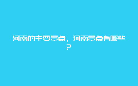 河南的主要景点，河南景点有哪些?