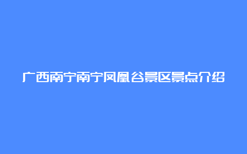 广西南宁南宁凤凰谷景区景点介绍