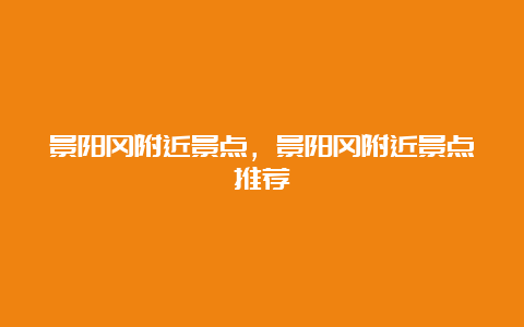 景阳冈附近景点，景阳冈附近景点推荐