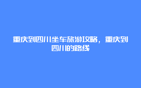 重庆到四川坐车旅游攻略，重庆到四川的路线