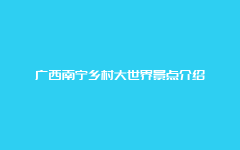 广西南宁乡村大世界景点介绍