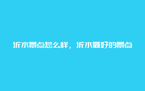 沂水景点怎么样，沂水最好的景点