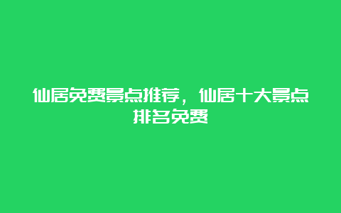 仙居免费景点推荐，仙居十大景点排名免费