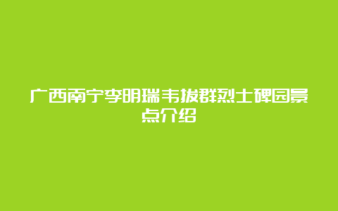 广西南宁李明瑞韦拔群烈士碑园景点介绍