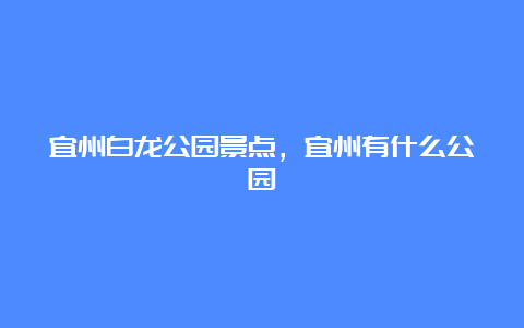 宜州白龙公园景点，宜州有什么公园