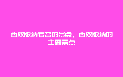 西双版纳著名的景点，西双版纳的主要景点