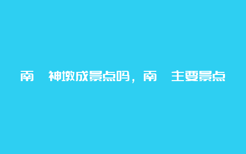 南浔神墩成景点吗，南浔主要景点