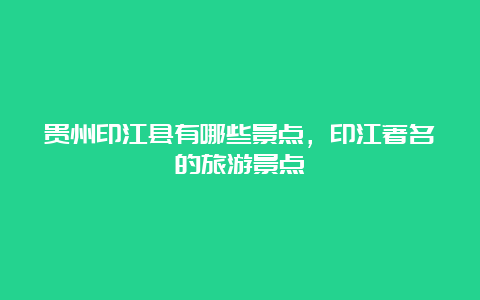 贵州印江县有哪些景点，印江著名的旅游景点