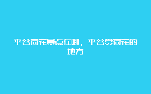 平谷荷花景点在哪，平谷赏荷花的地方