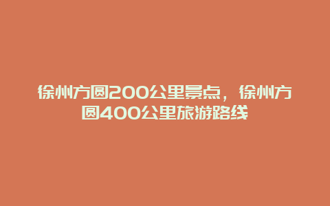 徐州方圆200公里景点，徐州方圆400公里旅游路线