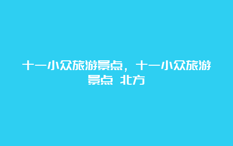 十一小众旅游景点，十一小众旅游景点 北方