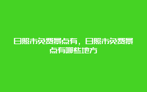 日照市免费景点有，日照市免费景点有哪些地方