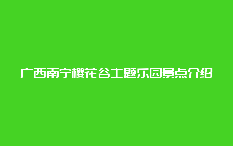 广西南宁樱花谷主题乐园景点介绍