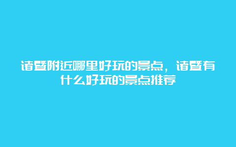 诸暨附近哪里好玩的景点，诸暨有什么好玩的景点推荐