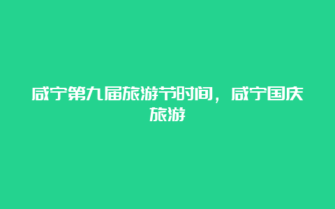 咸宁第九届旅游节时间，咸宁国庆旅游