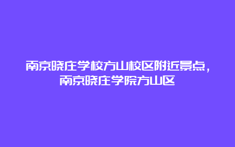 南京晓庄学校方山校区附近景点，南京晓庄学院方山区