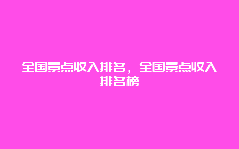 全国景点收入排名，全国景点收入排名榜